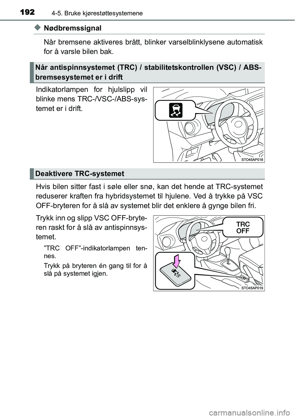 TOYOTA YARIS HYBRID 2014 Instruksjoner for bruk (in Norwegian) 1924-5. Bruke kjørestøttesystemene
◆Nødbremssignal
Når bremsene aktiveres brått, blinker varselblinklysene automatisk
for å varsle bilen bak.
Indikatorlampen for hjulslipp vil
blinke mens TRC- TOYOTA YARIS HYBRID 2014 Instruksjoner for bruk (in Norwegian) 1924-5. Bruke kjørestøttesystemene
◆Nødbremssignal
Når bremsene aktiveres brått, blinker varselblinklysene automatisk
for å varsle bilen bak.
Indikatorlampen for hjulslipp vil
blinke mens TRC-
