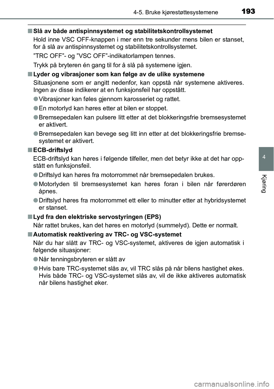 TOYOTA YARIS HYBRID 2014 Instruksjoner for bruk (in Norwegian) 1934-5. Bruke kjørestøttesystemene
4
Kjøring
■Slå av både antispinnsystemet og stabilitetskontrollsystemet
Hold inne VSC OFF-knappen i mer enn tre sekunder mens bilen er stanset,
for å slå av TOYOTA YARIS HYBRID 2014 Instruksjoner for bruk (in Norwegian) 1934-5. Bruke kjørestøttesystemene
4
Kjøring
■Slå av både antispinnsystemet og stabilitetskontrollsystemet
Hold inne VSC OFF-knappen i mer enn tre sekunder mens bilen er stanset,
for å slå av