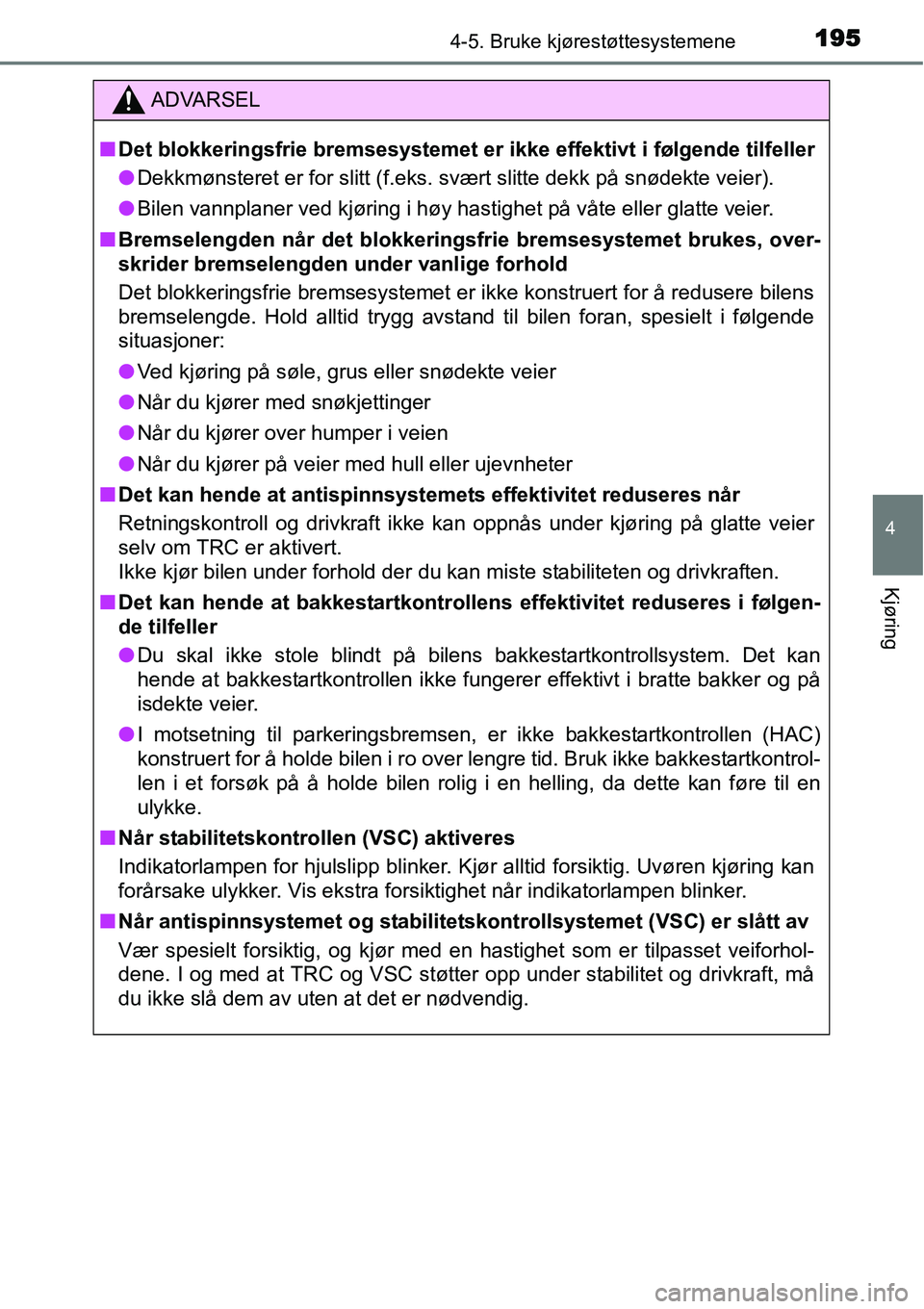 TOYOTA YARIS HYBRID 2014 Instruksjoner for bruk (in Norwegian) 1954-5. Bruke kjørestøttesystemene
4
Kjøring
ADVARSEL
■Det blokkeringsfrie bremsesystemet er ikke effektivt i følgende tilfeller
●Dekkmønsteret er for slitt (f.eks. svært slitte dekk på sn TOYOTA YARIS HYBRID 2014 Instruksjoner for bruk (in Norwegian) 1954-5. Bruke kjørestøttesystemene
4
Kjøring
ADVARSEL
■Det blokkeringsfrie bremsesystemet er ikke effektivt i følgende tilfeller
●Dekkmønsteret er for slitt (f.eks. svært slitte dekk på sn