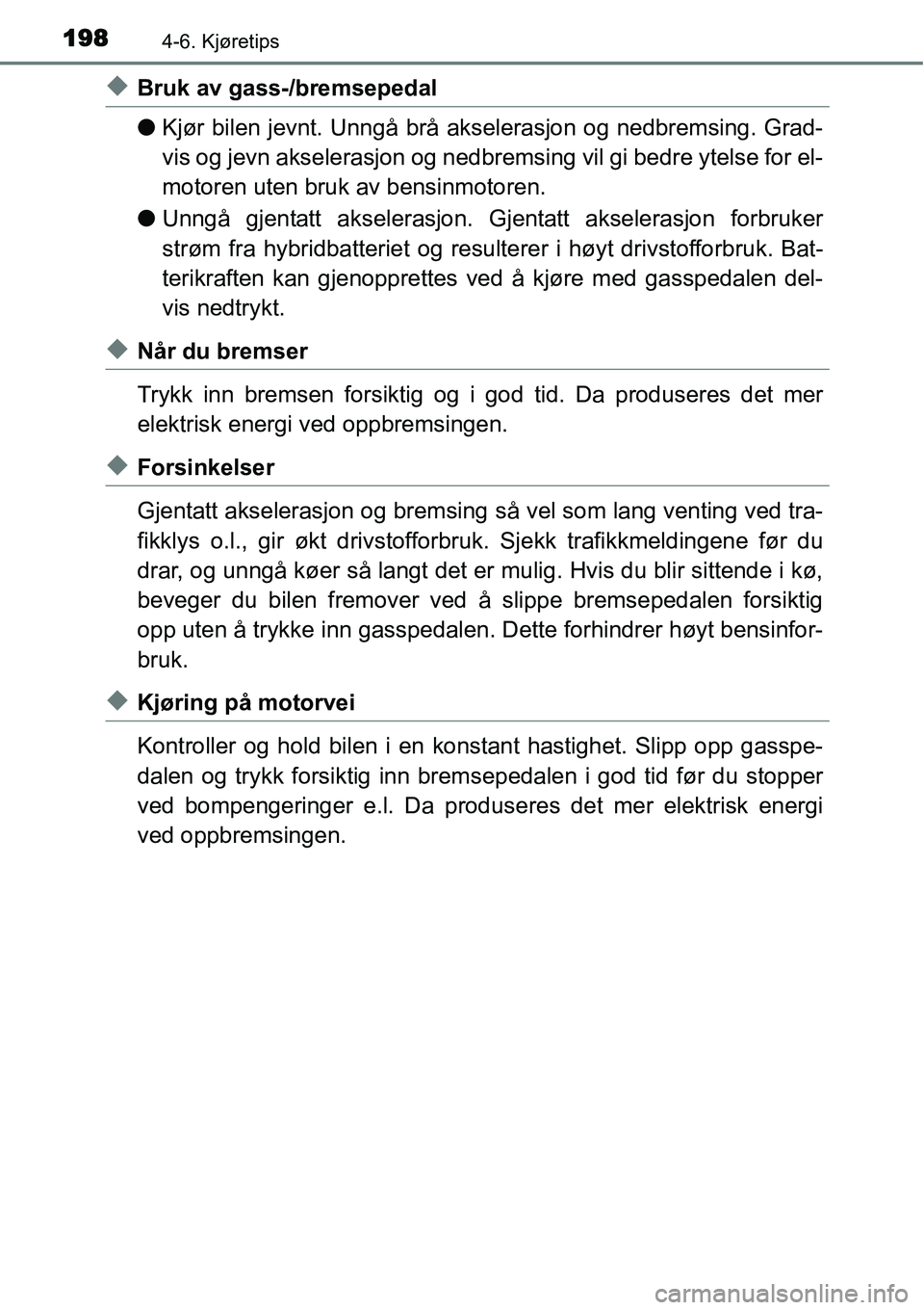 TOYOTA YARIS HYBRID 2014 Instruksjoner for bruk (in Norwegian) 1984-6. Kjøretips
◆Bruk av gass-/bremsepedal
●Kjør bilen jevnt. Unngå brå akselerasjon og nedbremsing. Grad-
vis og jevn akselerasjon og nedbremsing vil gi bedre ytelse for el-
motoren uten br TOYOTA YARIS HYBRID 2014 Instruksjoner for bruk (in Norwegian) 1984-6. Kjøretips
◆Bruk av gass-/bremsepedal
●Kjør bilen jevnt. Unngå brå akselerasjon og nedbremsing. Grad-
vis og jevn akselerasjon og nedbremsing vil gi bedre ytelse for el-
motoren uten br
