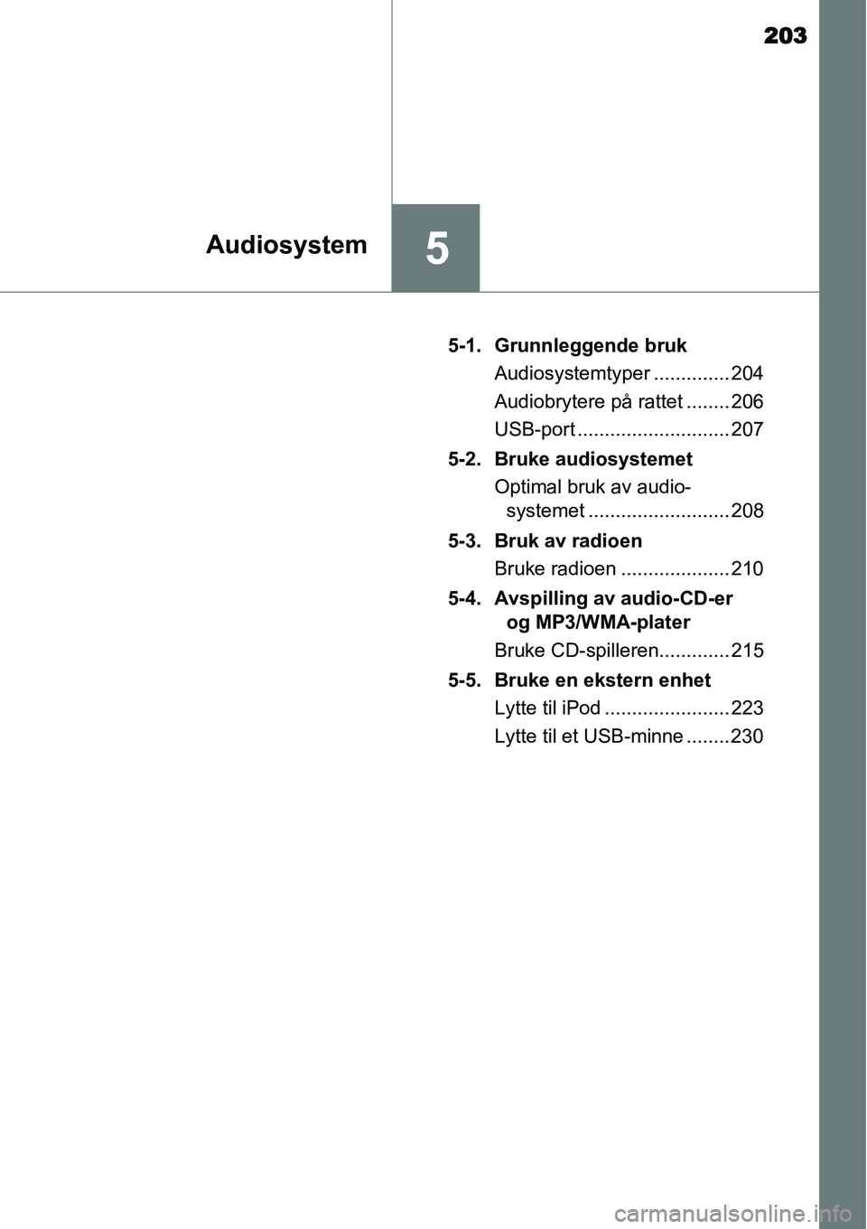 TOYOTA YARIS HYBRID 2014 Instruksjoner for bruk (in Norwegian) 203
5Audiosystem
5-1. Grunnleggende bruk
Audiosystemtyper .............. 204
Audiobrytere på rattet ........ 206
USB-port ............................ 207
5-2. Bruke audiosystemet
Optimal bruk av aud TOYOTA YARIS HYBRID 2014 Instruksjoner for bruk (in Norwegian) 203
5Audiosystem
5-1. Grunnleggende bruk
Audiosystemtyper .............. 204
Audiobrytere på rattet ........ 206
USB-port ............................ 207
5-2. Bruke audiosystemet
Optimal bruk av aud
