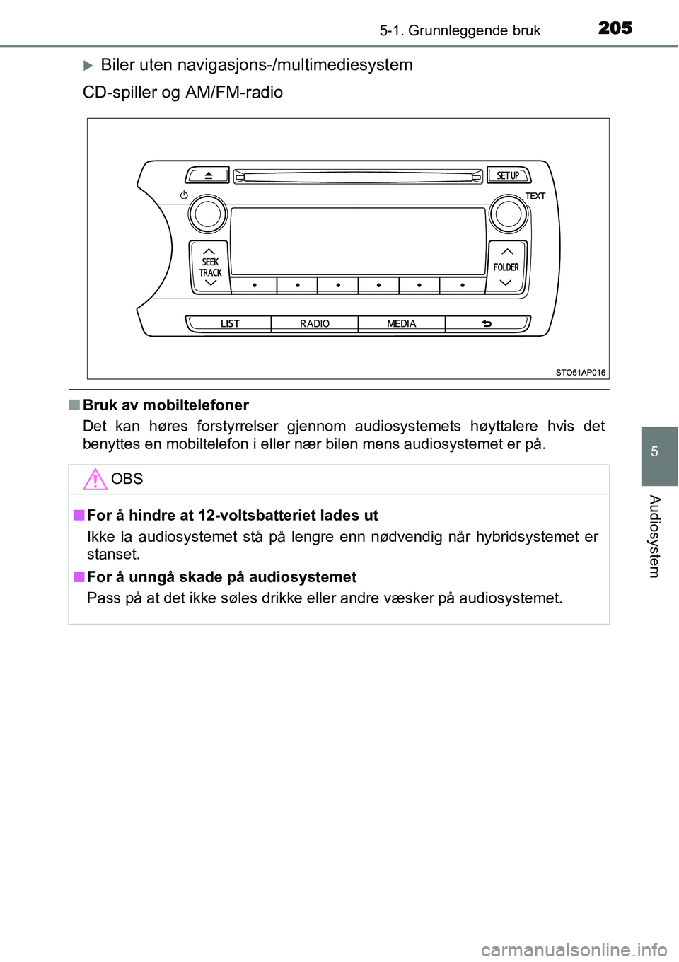 TOYOTA YARIS HYBRID 2014  Instruksjoner for bruk (in Norwegian) 2055-1. Grunnleggende bruk
5
Audiosystem
�XBiler uten navigasjons-/multimediesystem
CD-spiller og AM/FM-radio
■Bruk av mobiltelefoner
Det kan høres forstyrrelser gjennom audiosystemets høyttalere 