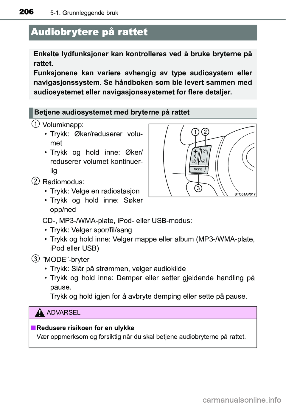 TOYOTA YARIS HYBRID 2014  Instruksjoner for bruk (in Norwegian) 2065-1. Grunnleggende bruk
Audiobr ytere på rattet
Volumknapp:
• Trykk: Øker/reduserer volu-
met
• Trykk og hold inne: Øker/
reduserer volumet kontinuer-
lig
Radiomodus:
• Trykk: Velge en rad