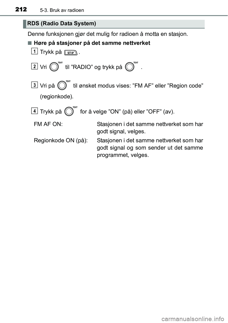 TOYOTA YARIS HYBRID 2014 Instruksjoner for bruk (in Norwegian) 2125-3. Bruk av radioen
Denne funksjonen gjør det mulig for radioen å motta en stasjon.
■Høre på stasjoner på det samme nettverket
Trykk på .
Vri til ”RADIO” og trykk på .
Vri på TOYOTA YARIS HYBRID 2014 Instruksjoner for bruk (in Norwegian) 2125-3. Bruk av radioen
Denne funksjonen gjør det mulig for radioen å motta en stasjon.
■Høre på stasjoner på det samme nettverket
Trykk på .
Vri til ”RADIO” og trykk på .
Vri på