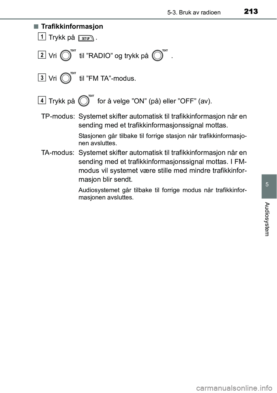 TOYOTA YARIS HYBRID 2014 Instruksjoner for bruk (in Norwegian) 2135-3. Bruk av radioen
5
Audiosystem
■Trafikkinformasjon
Trykk på .
Vri til ”RADIO” og trykk på .
Vri til ”FM TA”-modus.
Trykk på for å velge ”ON” (på) eller ”OFF” (av TOYOTA YARIS HYBRID 2014 Instruksjoner for bruk (in Norwegian) 2135-3. Bruk av radioen
5
Audiosystem
■Trafikkinformasjon
Trykk på .
Vri til ”RADIO” og trykk på .
Vri til ”FM TA”-modus.
Trykk på for å velge ”ON” (på) eller ”OFF” (av