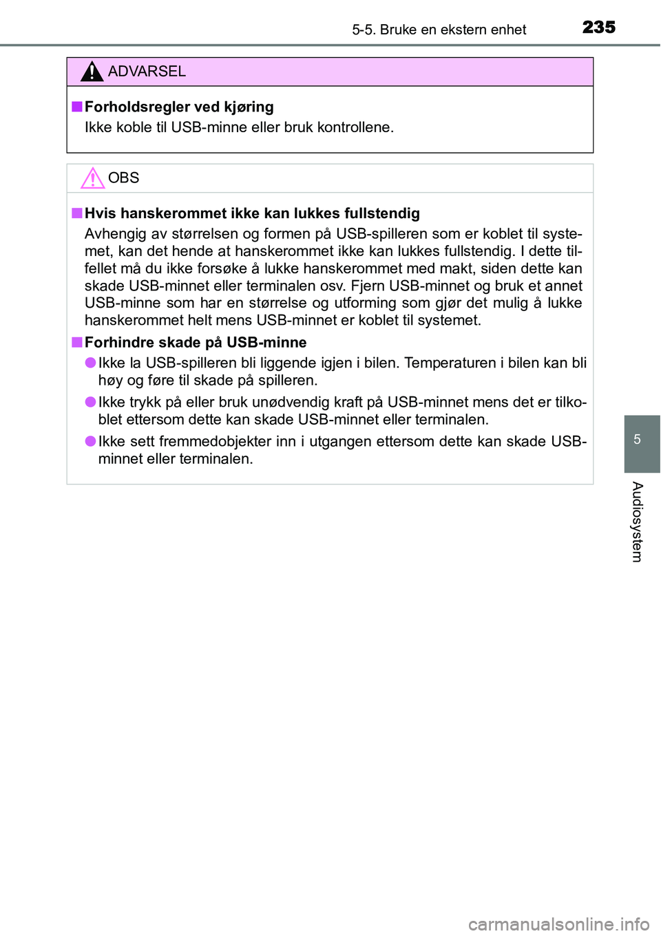TOYOTA YARIS HYBRID 2014 Instruksjoner for bruk (in Norwegian) 2355-5. Bruke en ekstern enhet
5
Audiosystem
ADVARSEL
■Forholdsregler ved kjøring
Ikke koble til USB-minne eller bruk kontrollene.
OBS
■Hvis hanskerommet ikke kan lukkes fullstendig
Avhengig av s TOYOTA YARIS HYBRID 2014 Instruksjoner for bruk (in Norwegian) 2355-5. Bruke en ekstern enhet
5
Audiosystem
ADVARSEL
■Forholdsregler ved kjøring
Ikke koble til USB-minne eller bruk kontrollene.
OBS
■Hvis hanskerommet ikke kan lukkes fullstendig
Avhengig av s