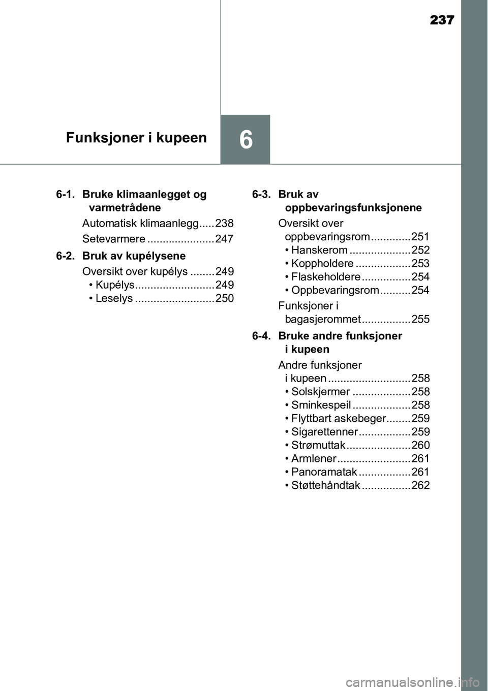 TOYOTA YARIS HYBRID 2014 Instruksjoner for bruk (in Norwegian) 237
6Funksjoner i kupeen
6-1. Bruke klimaanlegget og
varmetrådene
Automatisk klimaanlegg..... 238
Setevarmere ...................... 247
6-2. Bruk av kupélysene
Oversikt over kupélys ........ 249
TOYOTA YARIS HYBRID 2014 Instruksjoner for bruk (in Norwegian) 237
6Funksjoner i kupeen
6-1. Bruke klimaanlegget og
varmetrådene
Automatisk klimaanlegg..... 238
Setevarmere ...................... 247
6-2. Bruk av kupélysene
Oversikt over kupélys ........ 249