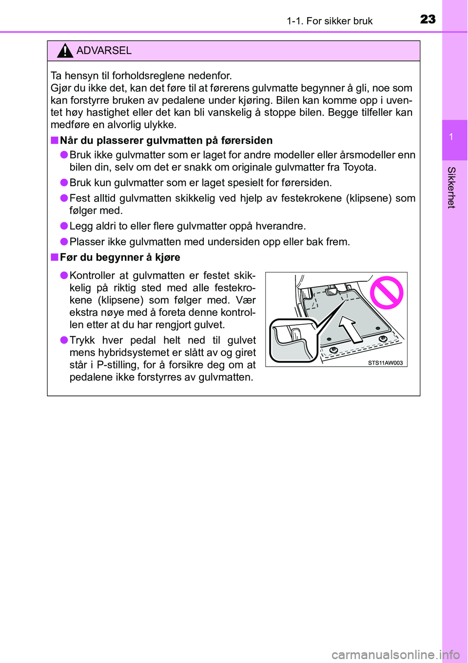 TOYOTA YARIS HYBRID 2014 Instruksjoner for bruk (in Norwegian) 231-1. For sikker bruk
1
Sikkerhet
ADVARSEL
Ta hensyn til forholdsreglene nedenfor.
Gjør du ikke det, kan det føre til at førerens gulvmatte begynner å gli, noe som
kan forstyrre bruken av pedale TOYOTA YARIS HYBRID 2014 Instruksjoner for bruk (in Norwegian) 231-1. For sikker bruk
1
Sikkerhet
ADVARSEL
Ta hensyn til forholdsreglene nedenfor.
Gjør du ikke det, kan det føre til at førerens gulvmatte begynner å gli, noe som
kan forstyrre bruken av pedale
