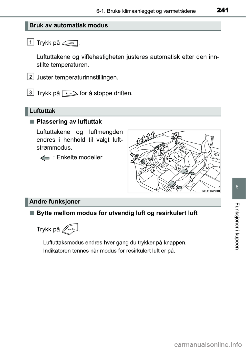 TOYOTA YARIS HYBRID 2014 Instruksjoner for bruk (in Norwegian) 2416-1. Bruke klimaanlegget og varmetrådene
6
Funksjoner i kupeen
Trykk på .
Luftuttakene og viftehastigheten justeres automatisk etter den inn-
stilte temperaturen.
Juster temperaturinnstillingen. TOYOTA YARIS HYBRID 2014 Instruksjoner for bruk (in Norwegian) 2416-1. Bruke klimaanlegget og varmetrådene
6
Funksjoner i kupeen
Trykk på .
Luftuttakene og viftehastigheten justeres automatisk etter den inn-
stilte temperaturen.
Juster temperaturinnstillingen.