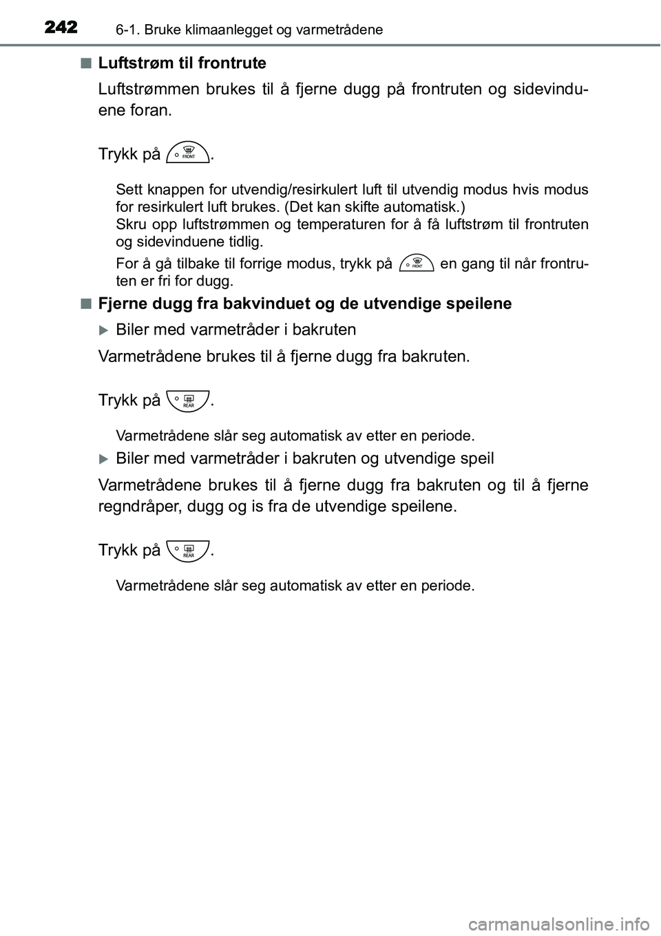 TOYOTA YARIS HYBRID 2014 Instruksjoner for bruk (in Norwegian) 2426-1. Bruke klimaanlegget og varmetrådene
■Luftstrøm til frontrute
Luftstrømmen brukes til å fjerne dugg på frontruten og sidevindu-
ene foran.
Trykk på .
Sett knappen for utvendig/resirkul TOYOTA YARIS HYBRID 2014 Instruksjoner for bruk (in Norwegian) 2426-1. Bruke klimaanlegget og varmetrådene
■Luftstrøm til frontrute
Luftstrømmen brukes til å fjerne dugg på frontruten og sidevindu-
ene foran.
Trykk på .
Sett knappen for utvendig/resirkul