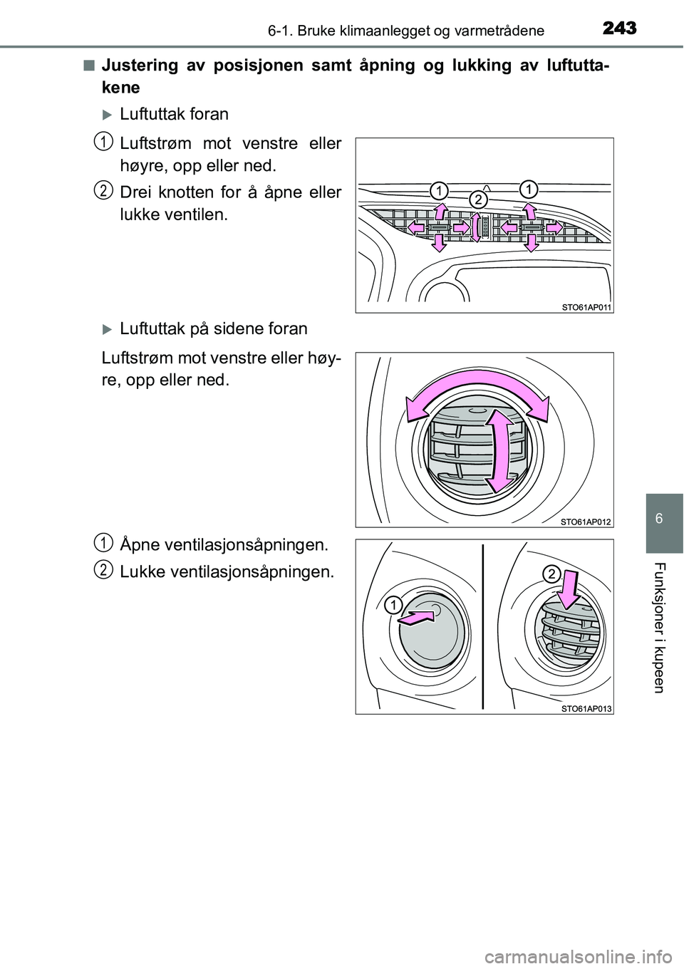 TOYOTA YARIS HYBRID 2014  Instruksjoner for bruk (in Norwegian) 2436-1. Bruke klimaanlegget og varmetrådene
6
Funksjoner i kupeen
■Justering av posisjonen samt åpning og lukking av luftutta-
kene
�XLuftuttak foran
Luftstrøm mot venstre eller
høyre, opp eller