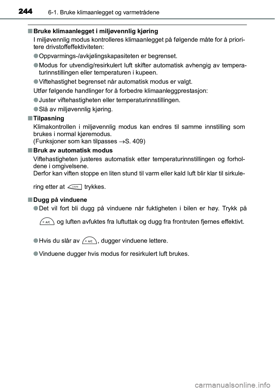 TOYOTA YARIS HYBRID 2014  Instruksjoner for bruk (in Norwegian) 2446-1. Bruke klimaanlegget og varmetrådene
■Bruke klimaanlegget i miljøvennlig kjøring
I miljøvennlig modus kontrolleres klimaanlegget på følgende måte for å priori-
tere drivstoffeffektivi