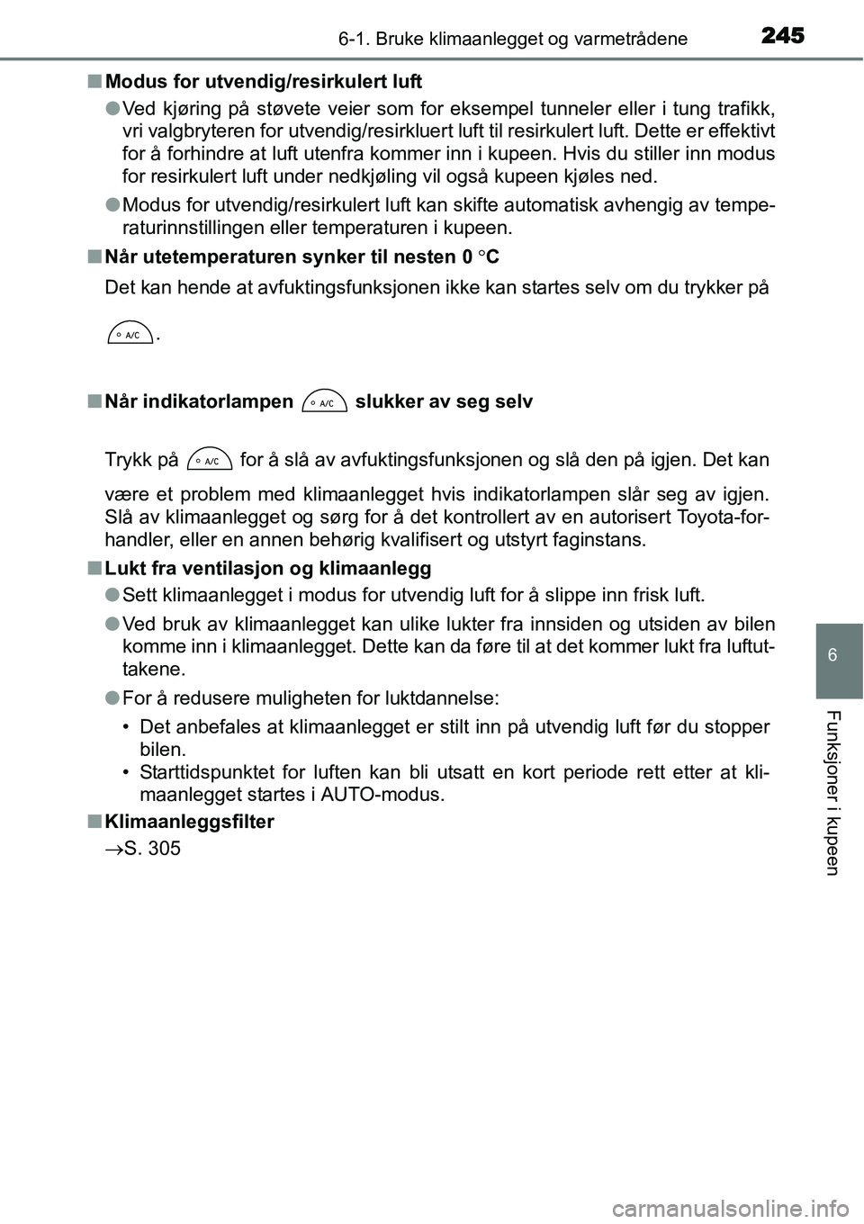 TOYOTA YARIS HYBRID 2014  Instruksjoner for bruk (in Norwegian) 2456-1. Bruke klimaanlegget og varmetrådene
6
Funksjoner i kupeen
■Modus for utvendig/resirkulert luft
●Ved kjøring på støvete veier som for eksempel tunneler eller i tung trafikk,
vri valgbry