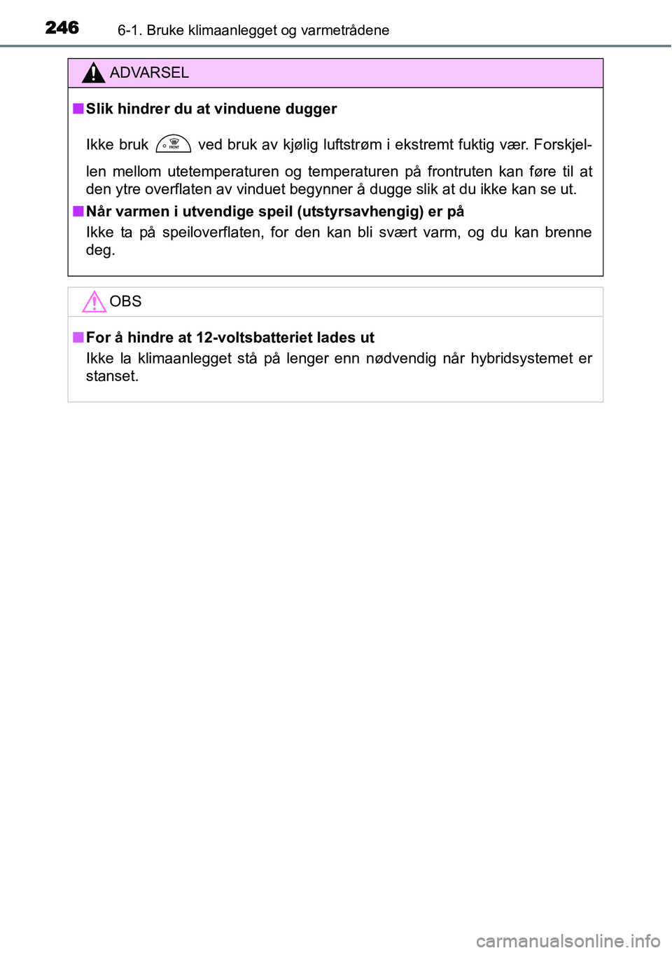 TOYOTA YARIS HYBRID 2014  Instruksjoner for bruk (in Norwegian) 2466-1. Bruke klimaanlegget og varmetrådene
ADVARSEL
■Slik hindrer du at vinduene dugger
Ikke bruk
  ved bruk av kjølig luftstrøm i ekstremt fuktig vær. Forskjel-
len mellom utetemperaturen og t