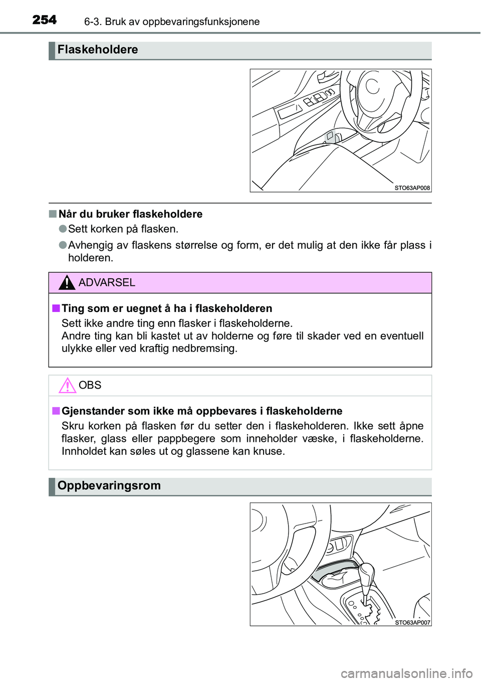 TOYOTA YARIS HYBRID 2014  Instruksjoner for bruk (in Norwegian) 2546-3. Bruk av oppbevaringsfunksjonene
■Når du bruker flaskeholdere
●Sett korken på flasken.
●Avhengig av flaskens størrelse og form, er det mulig at den ikke får plass i
holderen.
Flaskeho