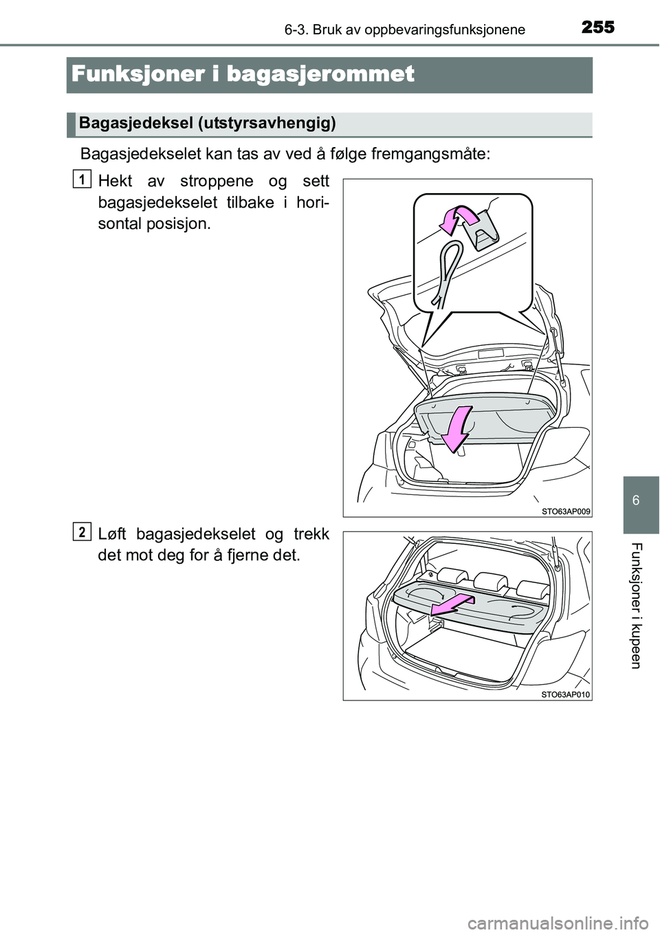 TOYOTA YARIS HYBRID 2014  Instruksjoner for bruk (in Norwegian) 2556-3. Bruk av oppbevaringsfunksjonene
6
Funksjoner i kupeen
Funksjoner i bagasjerommet
Bagasjedekselet kan tas av ved å følge fremgangsmåte:
Hekt av stroppene og sett
bagasjedekselet tilbake i ho