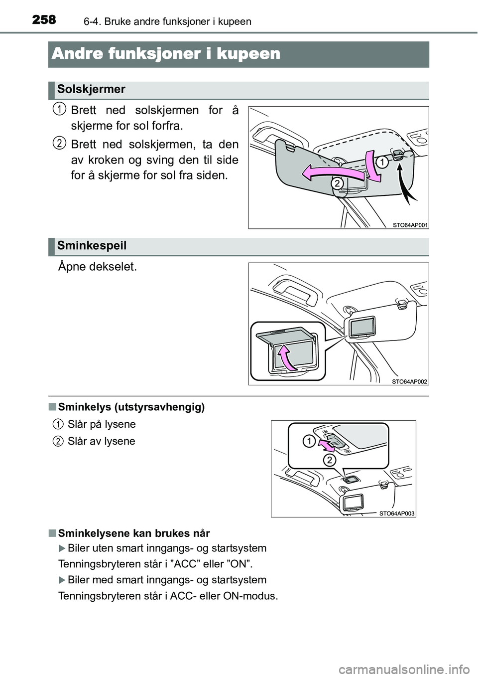 TOYOTA YARIS HYBRID 2014  Instruksjoner for bruk (in Norwegian) 2586-4. Bruke andre funksjoner i kupeen
Andre funksjoner i kupeen
Brett ned solskjermen for å
skjerme for sol forfra.
Brett ned solskjermen, ta den
av kroken og sving den til side
for å skjerme for 