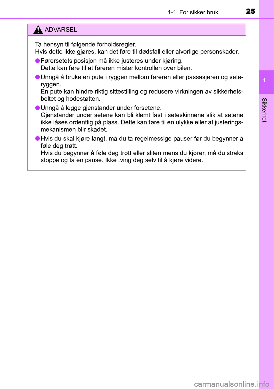 TOYOTA YARIS HYBRID 2014  Instruksjoner for bruk (in Norwegian) 251-1. For sikker bruk
1
Sikkerhet
ADVARSEL
Ta hensyn til følgende forholdsregler.
Hvis dette ikke gjøres, kan det føre til dødsfall eller alvorlige personskader.
●Førersetets posisjon må ikke
