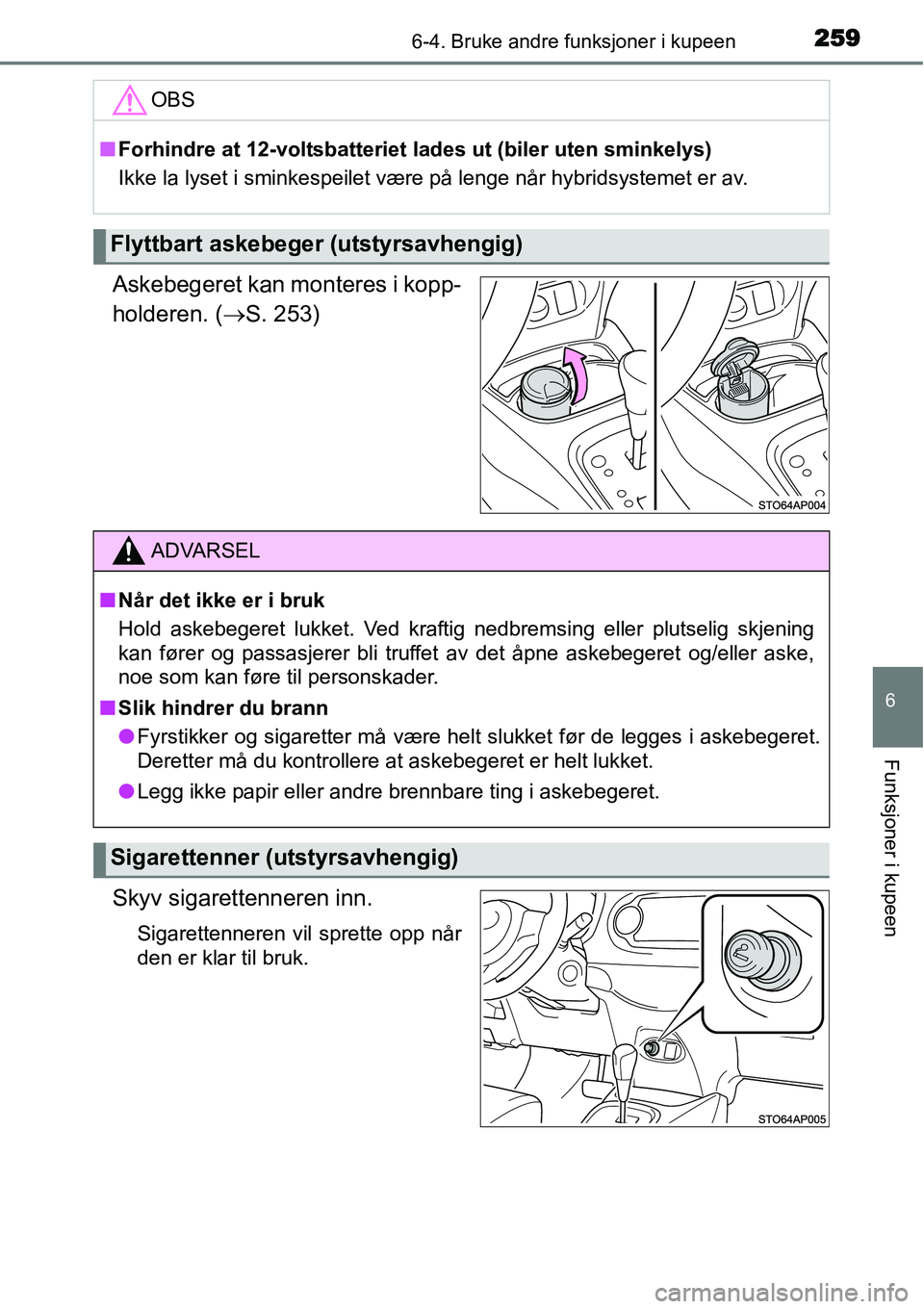 TOYOTA YARIS HYBRID 2014  Instruksjoner for bruk (in Norwegian) 2596-4. Bruke andre funksjoner i kupeen
6
Funksjoner i kupeen
Askebegeret kan monteres i kopp-
holderen. (→S. 253)
Skyv sigarettenneren inn.
Sigarettenneren vil sprette opp når
den er klar til bruk