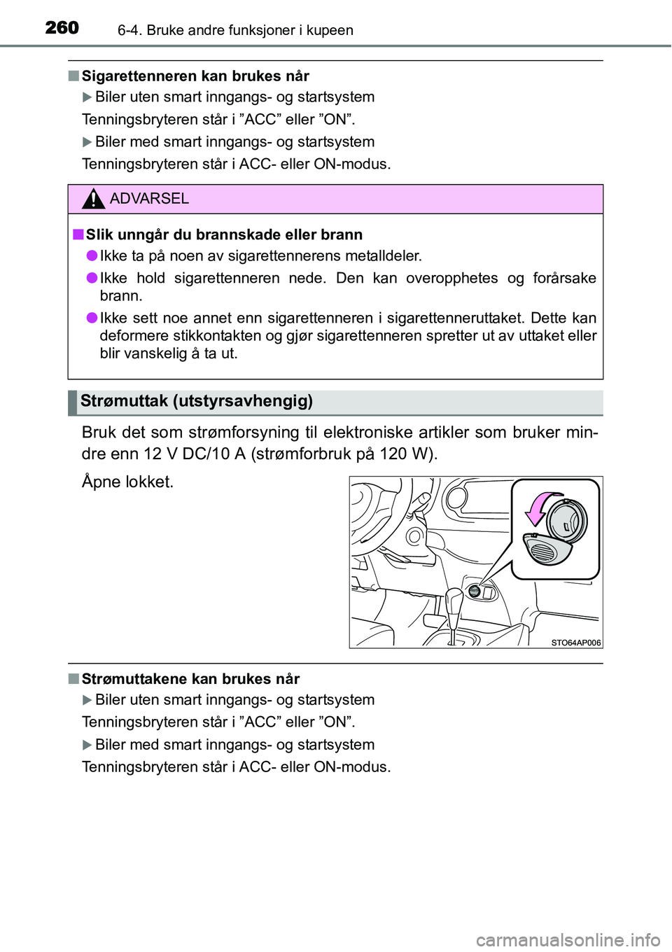 TOYOTA YARIS HYBRID 2014  Instruksjoner for bruk (in Norwegian) 2606-4. Bruke andre funksjoner i kupeen
■Sigarettenneren kan brukes når
�XBiler uten smart inngangs- og startsystem
Tenningsbryteren står i ”ACC” eller ”ON”.
�XBiler med smart inngangs- og