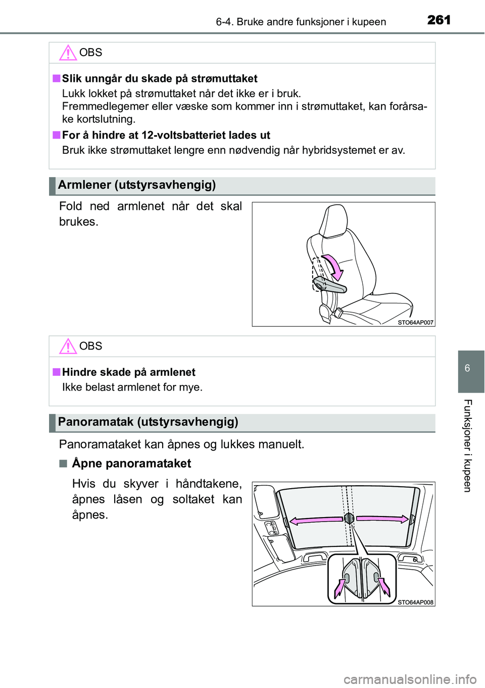 TOYOTA YARIS HYBRID 2014  Instruksjoner for bruk (in Norwegian) 2616-4. Bruke andre funksjoner i kupeen
6
Funksjoner i kupeen
Fold ned armlenet når det skal
brukes.
Panoramataket kan åpnes og lukkes manuelt.
■Åpne panoramataket
Hvis du skyver i håndtakene,
