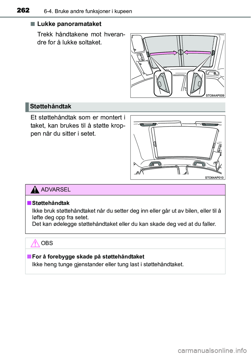 TOYOTA YARIS HYBRID 2014  Instruksjoner for bruk (in Norwegian) 2626-4. Bruke andre funksjoner i kupeen
■Lukke panoramataket
Trekk håndtakene mot hveran-
dre for å lukke soltaket.
Et støttehåndtak som er montert i
taket, kan brukes til å støtte krop-
pen n