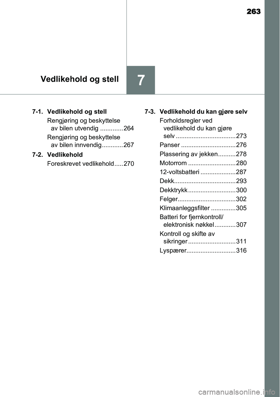 TOYOTA YARIS HYBRID 2014  Instruksjoner for bruk (in Norwegian) 263
7Vedlikehold og stell
7-1. Vedlikehold og stell
Rengjøring og beskyttelse 
av bilen utvendig ............. 264
Rengjøring og beskyttelse 
av bilen innvendig ............ 267
7-2. Vedlikehold
For