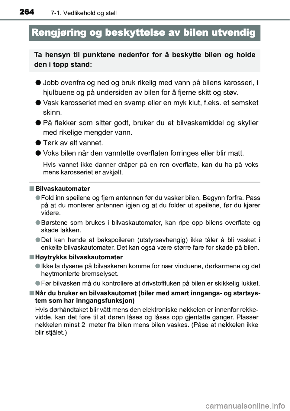 TOYOTA YARIS HYBRID 2014  Instruksjoner for bruk (in Norwegian) 2647-1. Vedlikehold og stell
Rengjøring og beskyttelse av bilen utvendig
●Jobb ovenfra og ned og bruk rikelig med vann på bilens karosseri, i
hjulbuene og på undersiden av bilen for å fjerne ski