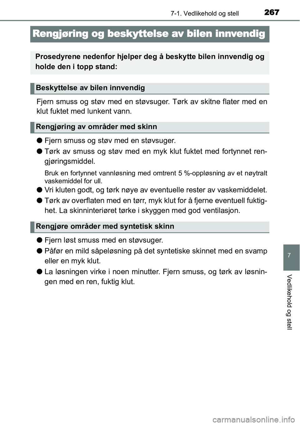 TOYOTA YARIS HYBRID 2014  Instruksjoner for bruk (in Norwegian) 2677-1. Vedlikehold og stell
7
Vedlikehold og stell
Rengjøring og beskyttelse av bilen innvendig
Fjern smuss og støv med en støvsuger. Tørk av skitne flater med en
klut fuktet med lunkent vann.
