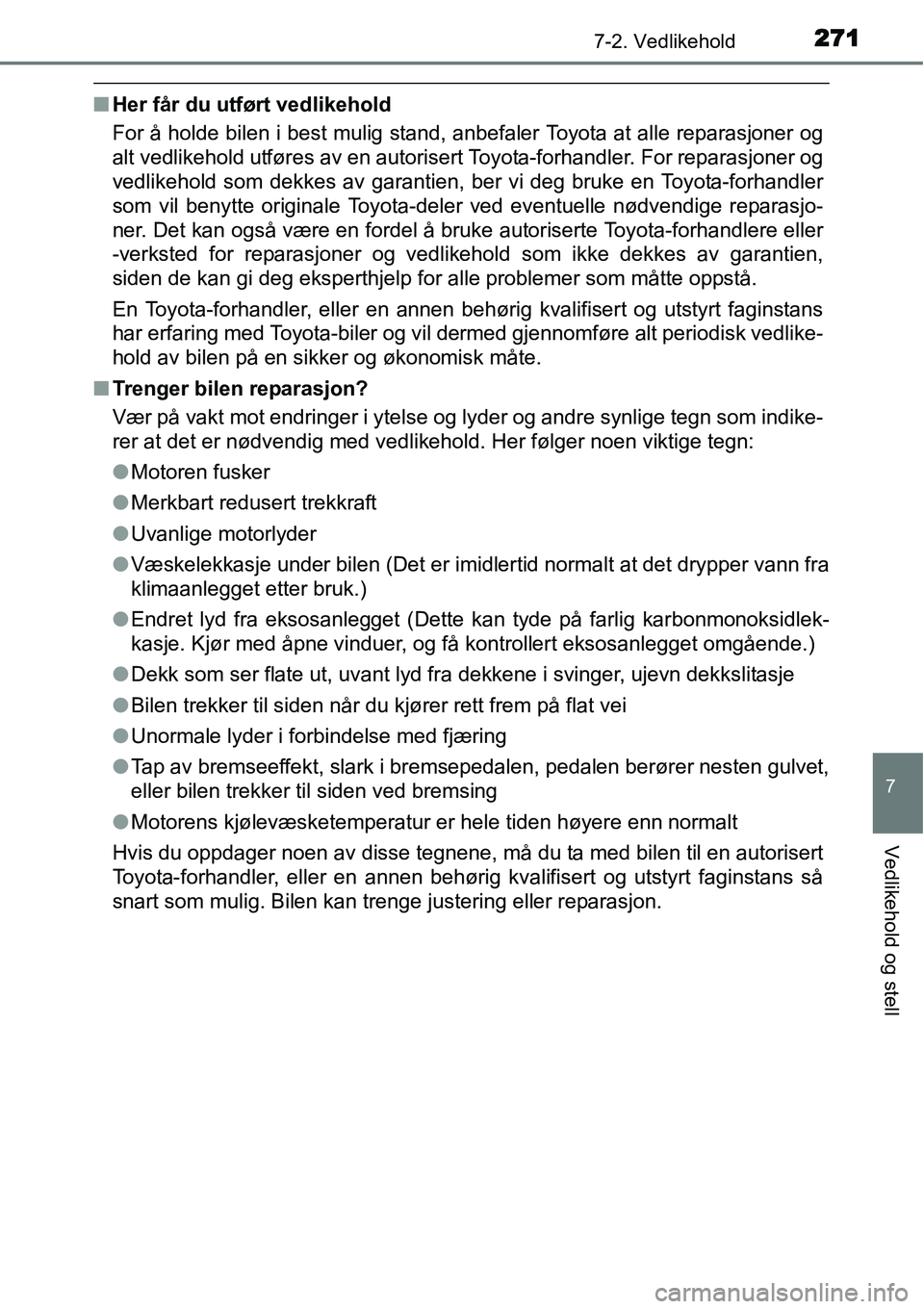 TOYOTA YARIS HYBRID 2014 Instruksjoner for bruk (in Norwegian) 2717-2. Vedlikehold
7
Vedlikehold og stell
■Her får du utført vedlikehold
For å holde bilen i best mulig stand, anbefaler Toyota at alle reparasjoner og
alt vedlikehold utføres av en autorisert TOYOTA YARIS HYBRID 2014 Instruksjoner for bruk (in Norwegian) 2717-2. Vedlikehold
7
Vedlikehold og stell
■Her får du utført vedlikehold
For å holde bilen i best mulig stand, anbefaler Toyota at alle reparasjoner og
alt vedlikehold utføres av en autorisert