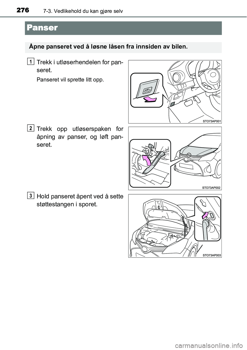 TOYOTA YARIS HYBRID 2014 Instruksjoner for bruk (in Norwegian) 2767-3. Vedlikehold du kan gjøre selv
Panser
Trekk i utløserhendelen for pan-
seret.
Panseret vil sprette litt opp.
Trekk opp utløserspaken for
åpning av panser, og løft pan-
seret.
Hold panseret TOYOTA YARIS HYBRID 2014 Instruksjoner for bruk (in Norwegian) 2767-3. Vedlikehold du kan gjøre selv
Panser
Trekk i utløserhendelen for pan-
seret.
Panseret vil sprette litt opp.
Trekk opp utløserspaken for
åpning av panser, og løft pan-
seret.
Hold panseret