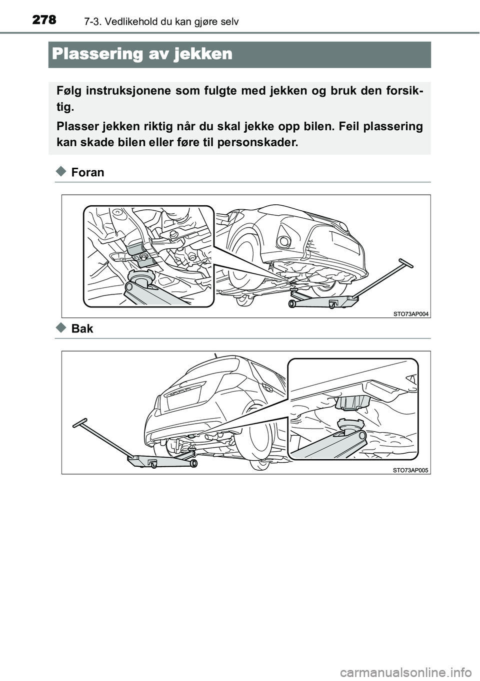 TOYOTA YARIS HYBRID 2014 Instruksjoner for bruk (in Norwegian) 2787-3. Vedlikehold du kan gjøre selv
Plassering av jekken
◆Foran
◆Bak
Følg instruksjonene som fulgte med jekken og bruk den forsik-
tig.
Plasser jekken riktig når du skal jekke opp bilen. Feil TOYOTA YARIS HYBRID 2014 Instruksjoner for bruk (in Norwegian) 2787-3. Vedlikehold du kan gjøre selv
Plassering av jekken
◆Foran
◆Bak
Følg instruksjonene som fulgte med jekken og bruk den forsik-
tig.
Plasser jekken riktig når du skal jekke opp bilen. Feil