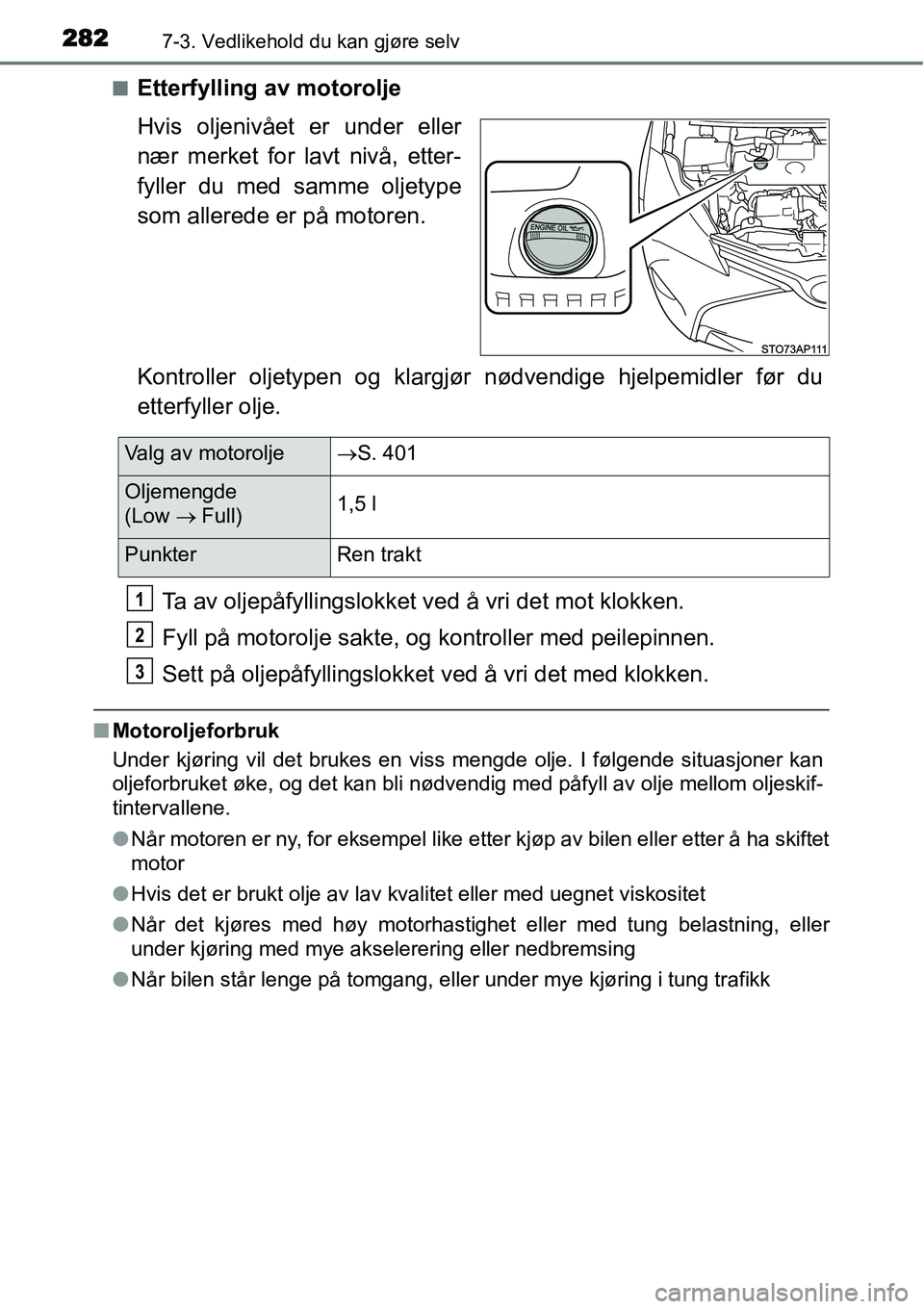TOYOTA YARIS HYBRID 2014  Instruksjoner for bruk (in Norwegian) 2827-3. Vedlikehold du kan gjøre selv
■Etterfylling av motorolje
Hvis oljenivået er under eller
nær merket for lavt nivå, etter-
fyller du med samme oljetype
som allerede er på motoren.
Kontrol