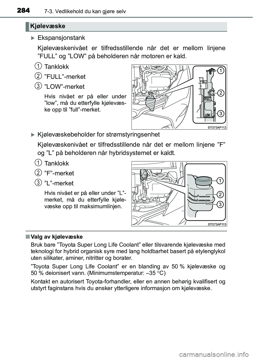 TOYOTA YARIS HYBRID 2014  Instruksjoner for bruk (in Norwegian) 2847-3. Vedlikehold du kan gjøre selv
�XEkspansjonstank
Kjølevæskenivået er tilfredsstillende når det er mellom linjene
”FULL” og ”LOW” på beholderen når motoren er kald.
Tanklokk
”FU