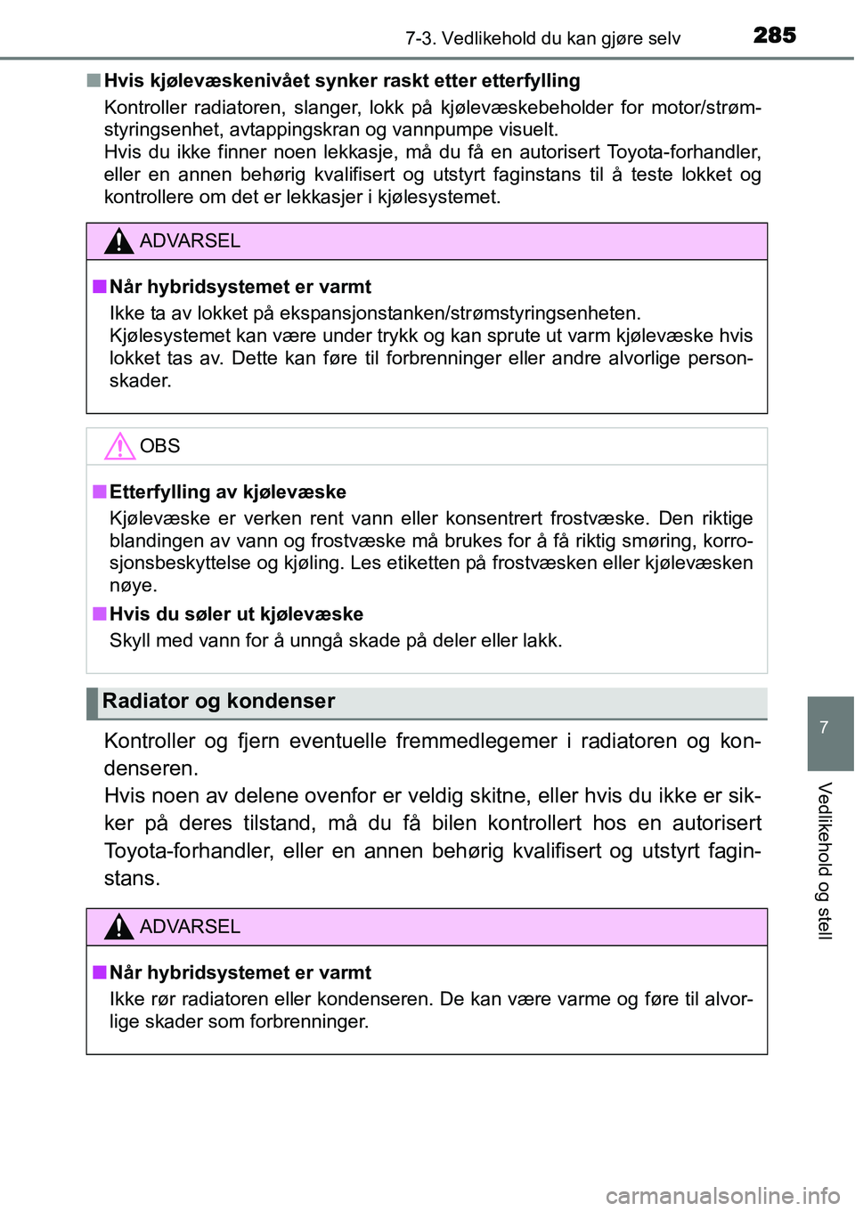 TOYOTA YARIS HYBRID 2014  Instruksjoner for bruk (in Norwegian) 2857-3. Vedlikehold du kan gjøre selv
7
Vedlikehold og stell
■Hvis kjølevæskenivået synker raskt etter etterfylling
Kontroller radiatoren, slanger, lokk på kjølevæskebeholder for motor/strøm