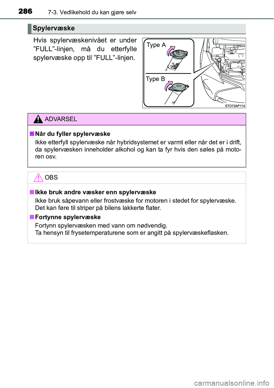 TOYOTA YARIS HYBRID 2014  Instruksjoner for bruk (in Norwegian) 2867-3. Vedlikehold du kan gjøre selv
Hvis spylervæskenivået er under
”FULL”-linjen, må du etterfylle
spylervæske opp til ”FULL”-linjen.
Spylervæske
Type BType A
ADVARSEL
■Når du fyll