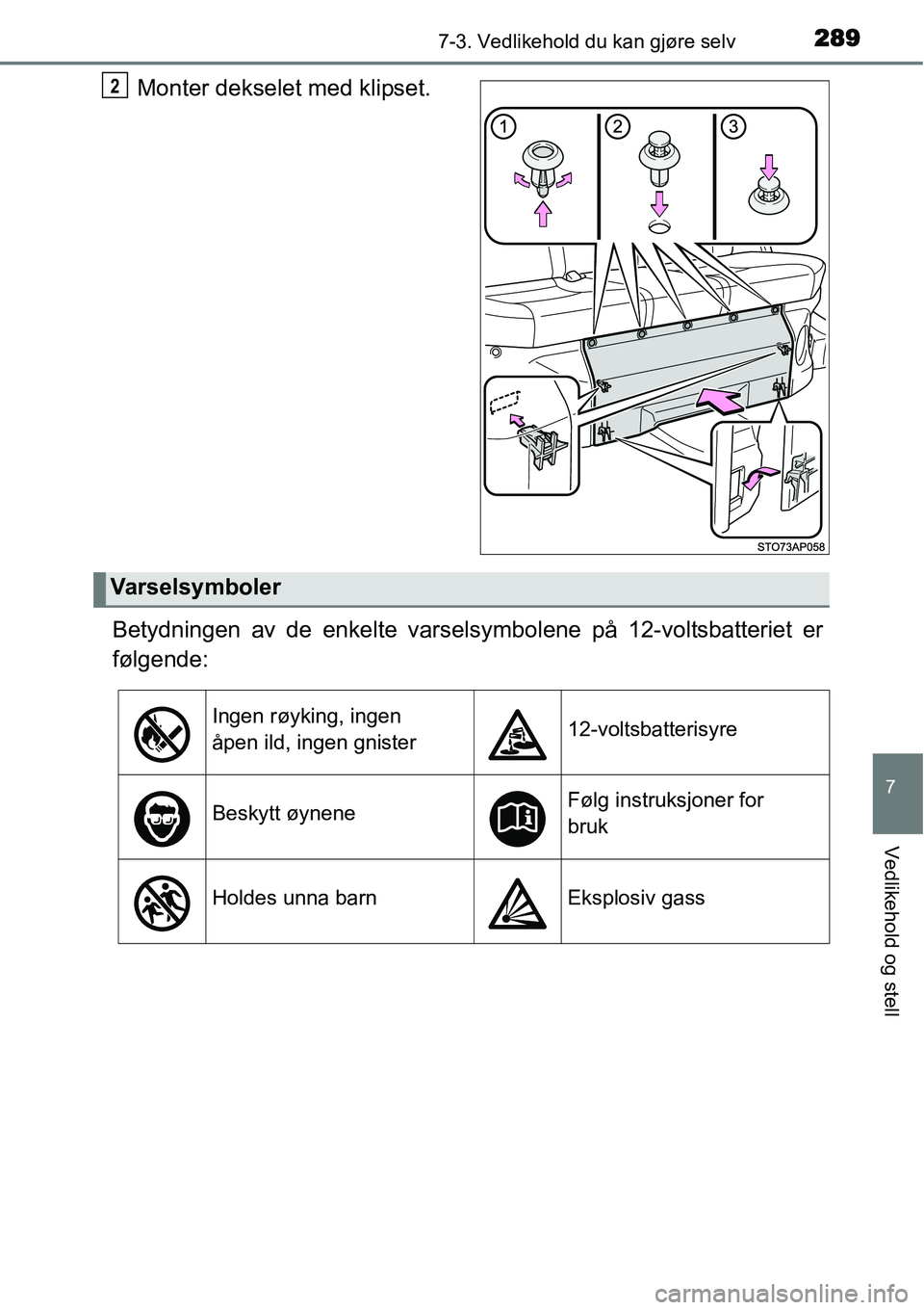 TOYOTA YARIS HYBRID 2014 Instruksjoner for bruk (in Norwegian) 2897-3. Vedlikehold du kan gjøre selv
7
Vedlikehold og stell
Monter dekselet med klipset.
Betydningen av de enkelte varselsymbolene på 12-voltsbatteriet er
følgende:2
Varselsymboler
Ingen røyking, TOYOTA YARIS HYBRID 2014 Instruksjoner for bruk (in Norwegian) 2897-3. Vedlikehold du kan gjøre selv
7
Vedlikehold og stell
Monter dekselet med klipset.
Betydningen av de enkelte varselsymbolene på 12-voltsbatteriet er
følgende:2
Varselsymboler
Ingen røyking,