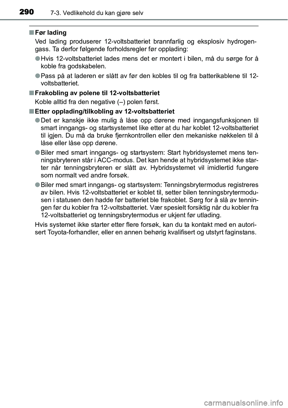 TOYOTA YARIS HYBRID 2014 Instruksjoner for bruk (in Norwegian) 2907-3. Vedlikehold du kan gjøre selv
■Før lading
Ved lading produserer 12-voltsbatteriet brannfarlig og eksplosiv hydrogen-
gass. Ta derfor følgende forholdsregler før opplading:
●Hvis 12-vol TOYOTA YARIS HYBRID 2014 Instruksjoner for bruk (in Norwegian) 2907-3. Vedlikehold du kan gjøre selv
■Før lading
Ved lading produserer 12-voltsbatteriet brannfarlig og eksplosiv hydrogen-
gass. Ta derfor følgende forholdsregler før opplading:
●Hvis 12-vol