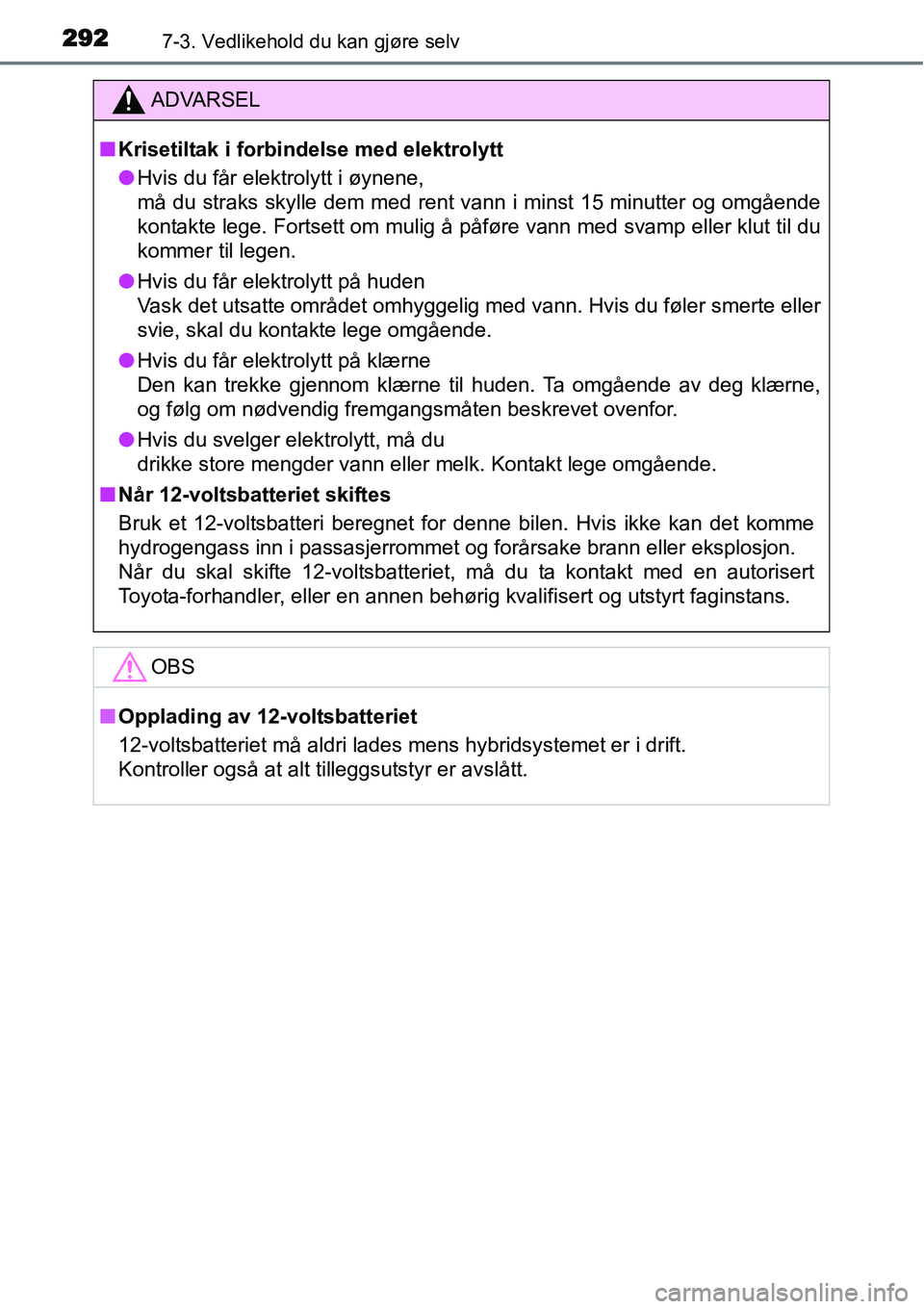 TOYOTA YARIS HYBRID 2014 Instruksjoner for bruk (in Norwegian) 2927-3. Vedlikehold du kan gjøre selv
ADVARSEL
■Krisetiltak i forbindelse med elektrolytt
●Hvis du får elektrolytt i øynene,
må du straks skylle dem med rent vann i minst 15 minutter og omgåe TOYOTA YARIS HYBRID 2014 Instruksjoner for bruk (in Norwegian) 2927-3. Vedlikehold du kan gjøre selv
ADVARSEL
■Krisetiltak i forbindelse med elektrolytt
●Hvis du får elektrolytt i øynene,
må du straks skylle dem med rent vann i minst 15 minutter og omgåe