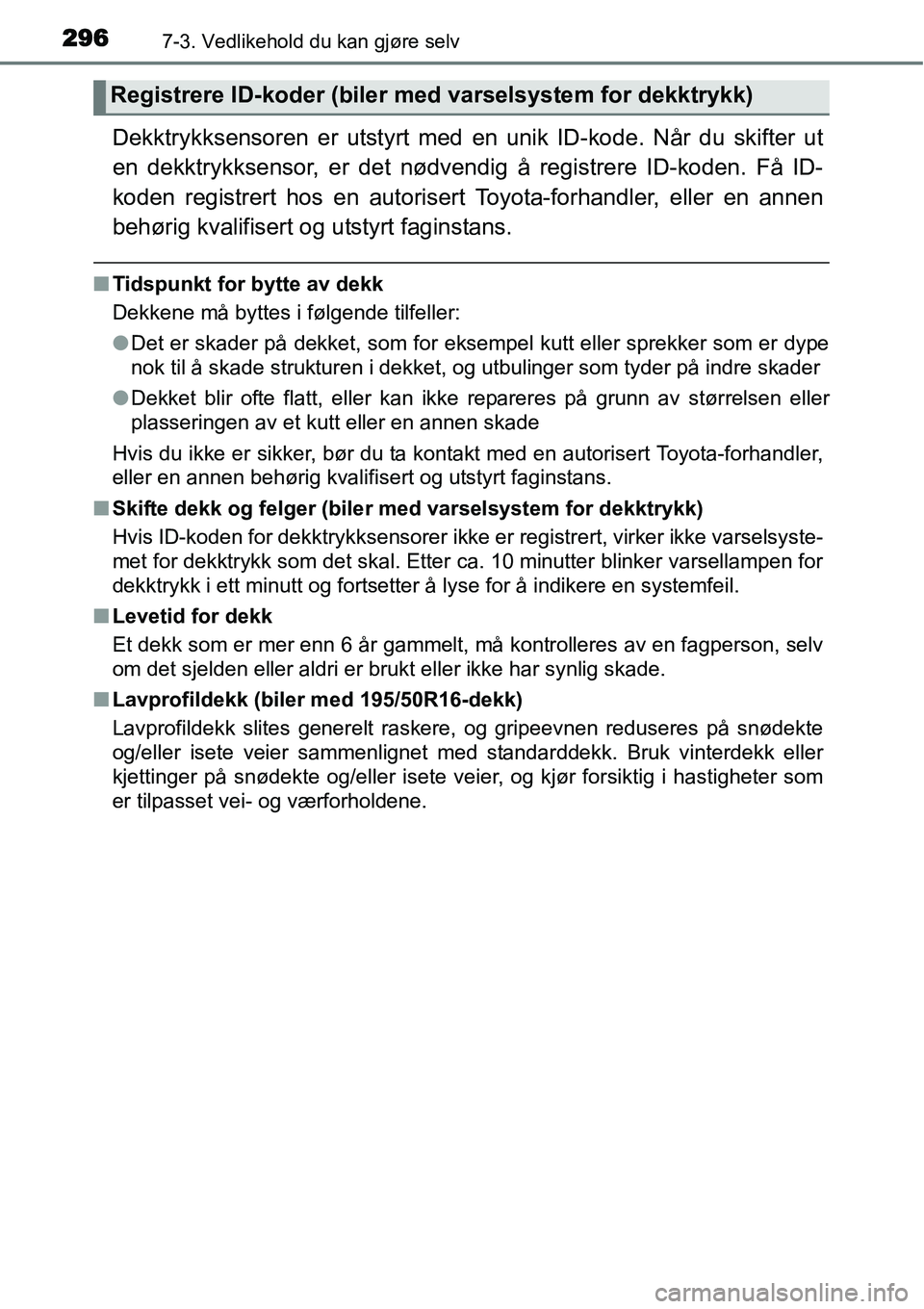 TOYOTA YARIS HYBRID 2014 Instruksjoner for bruk (in Norwegian) 2967-3. Vedlikehold du kan gjøre selv
Dekktrykksensoren er utstyrt med en unik ID-kode. Når du skifter ut
en dekktrykksensor, er det nødvendig å registrere ID-koden. Få ID-
koden registrert hos e TOYOTA YARIS HYBRID 2014 Instruksjoner for bruk (in Norwegian) 2967-3. Vedlikehold du kan gjøre selv
Dekktrykksensoren er utstyrt med en unik ID-kode. Når du skifter ut
en dekktrykksensor, er det nødvendig å registrere ID-koden. Få ID-
koden registrert hos e