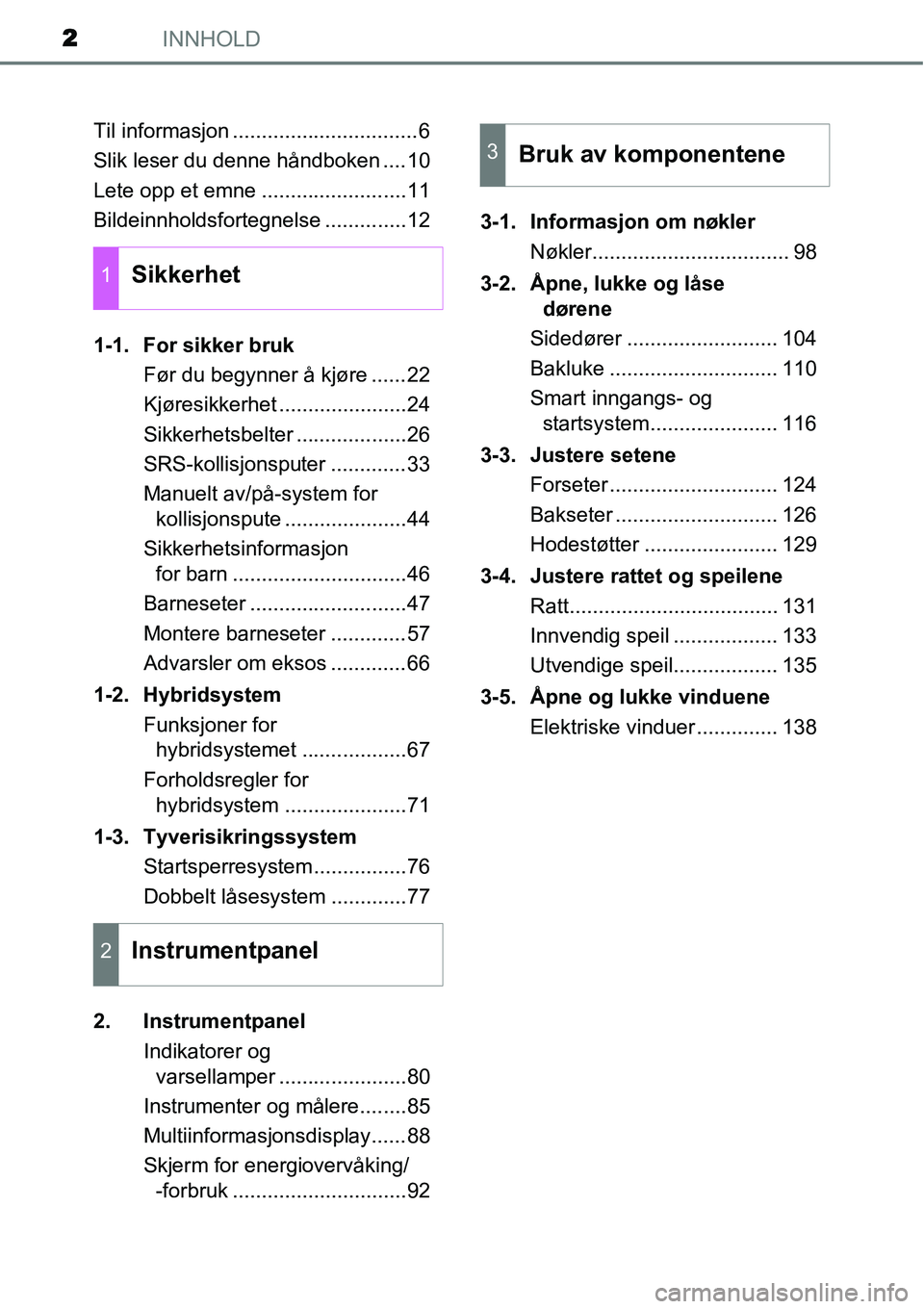 TOYOTA YARIS HYBRID 2014  Instruksjoner for bruk (in Norwegian) INNHOLD2
Til informasjon ................................6
Slik leser du denne håndboken ....10
Lete opp et emne .........................11
Bildeinnholdsfortegnelse ..............12
1-1. For sikker 