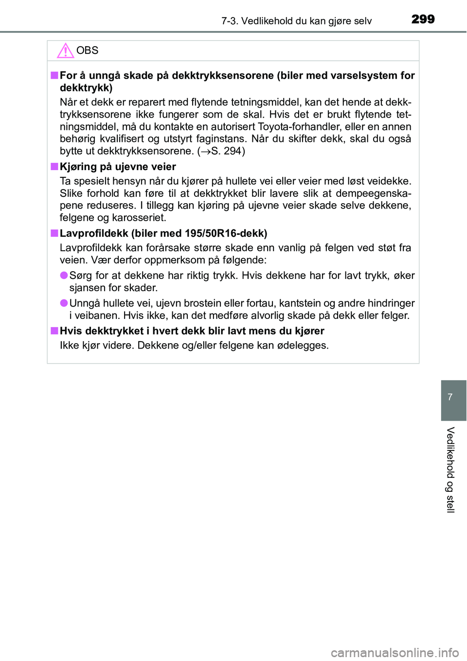 TOYOTA YARIS HYBRID 2014  Instruksjoner for bruk (in Norwegian) 2997-3. Vedlikehold du kan gjøre selv
7
Vedlikehold og stell
OBS
■For å unngå skade på dekktrykksensorene (biler med varselsystem for
dekktrykk)
Når et dekk er reparert med flytende tetningsmid