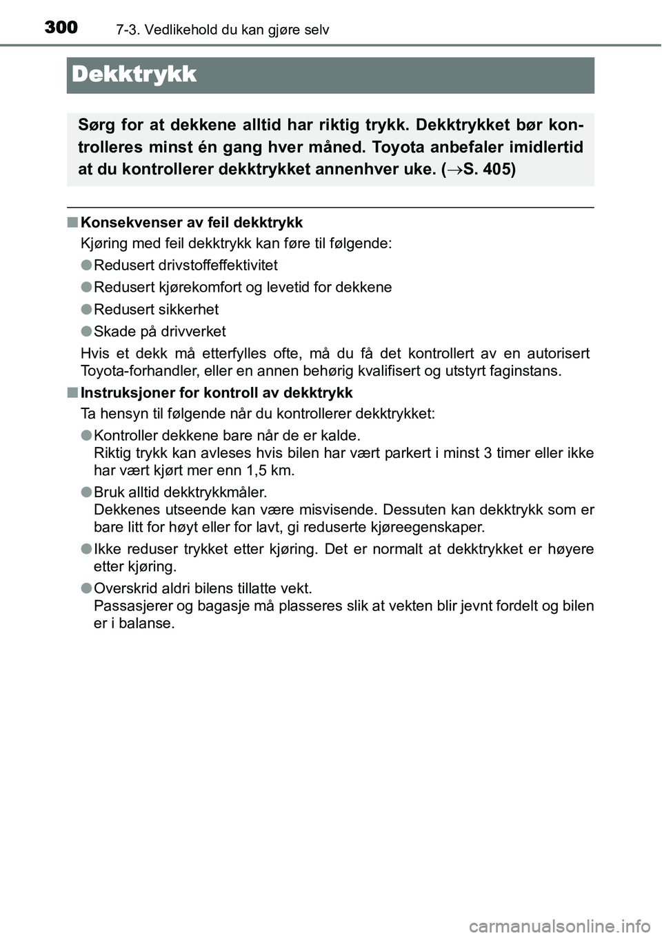 TOYOTA YARIS HYBRID 2014  Instruksjoner for bruk (in Norwegian) 3007-3. Vedlikehold du kan gjøre selv
Dekktr ykk
■Konsekvenser av feil dekktrykk
Kjøring med feil dekktrykk kan føre til følgende:
●Redusert drivstoffeffektivitet
●Redusert kjørekomfort og 