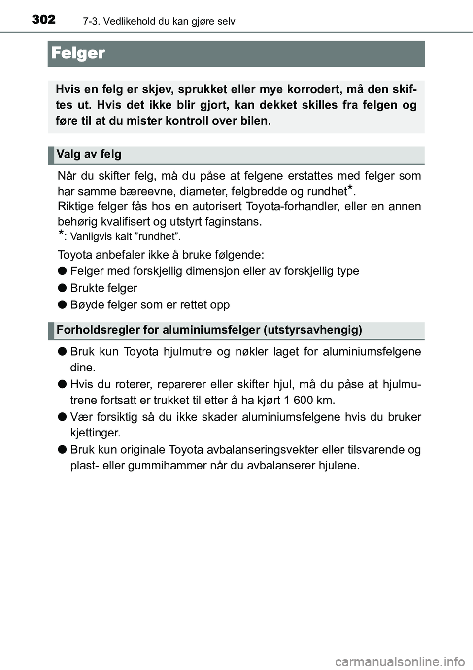 TOYOTA YARIS HYBRID 2014  Instruksjoner for bruk (in Norwegian) 3027-3. Vedlikehold du kan gjøre selv
Felger
Når du skifter felg, må du påse at felgene erstattes med felger som
har samme bæreevne, diameter, felgbredde og rundhet
*.
Riktige felger fås hos en 