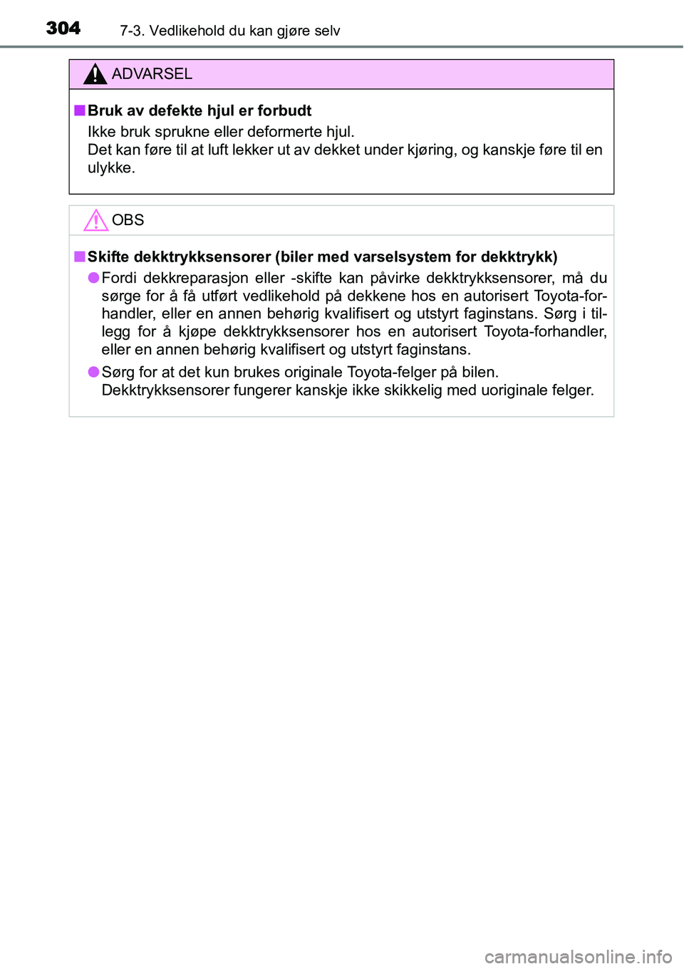 TOYOTA YARIS HYBRID 2014  Instruksjoner for bruk (in Norwegian) 3047-3. Vedlikehold du kan gjøre selv
ADVARSEL
■Bruk av defekte hjul er forbudt
Ikke bruk sprukne eller deformerte hjul. 
Det kan føre til at luft lekker ut av dekket under kjøring, og kanskje f
