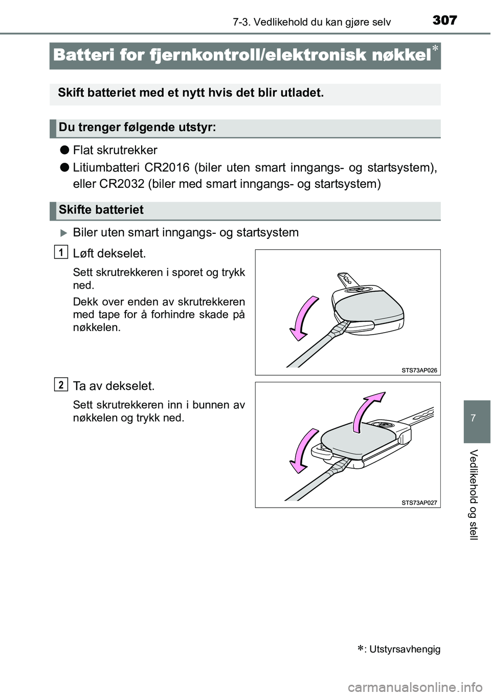 TOYOTA YARIS HYBRID 2014  Instruksjoner for bruk (in Norwegian) 3077-3. Vedlikehold du kan gjøre selv
7
Vedlikehold og stell
Batteri for fjer nkontroll/elektronisk nøkkel∗
●Flat skrutrekker
●Litiumbatteri CR2016 (biler uten smart inngangs- og startsystem),