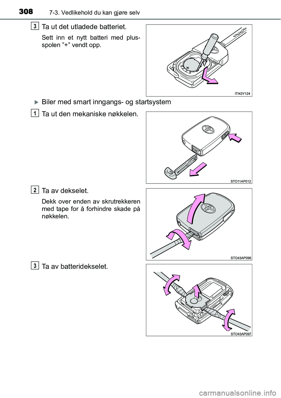 TOYOTA YARIS HYBRID 2014  Instruksjoner for bruk (in Norwegian) 3087-3. Vedlikehold du kan gjøre selv
Ta ut det utladede batteriet.
Sett inn et nytt batteri med plus-
spolen ”+” vendt opp.
�XBiler med smart inngangs- og startsystem
Ta ut den mekaniske nøkkel