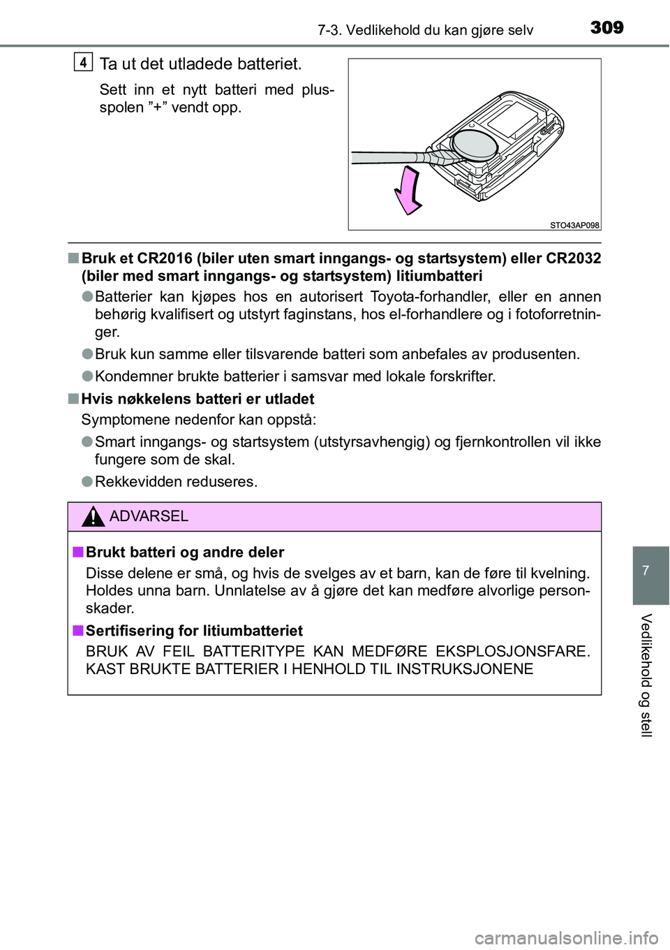 TOYOTA YARIS HYBRID 2014  Instruksjoner for bruk (in Norwegian) 3097-3. Vedlikehold du kan gjøre selv
7
Vedlikehold og stell
Ta ut det utladede batteriet.
Sett inn et nytt batteri med plus-
spolen ”+” vendt opp.
■Bruk et CR2016 (biler uten smart inngangs- o