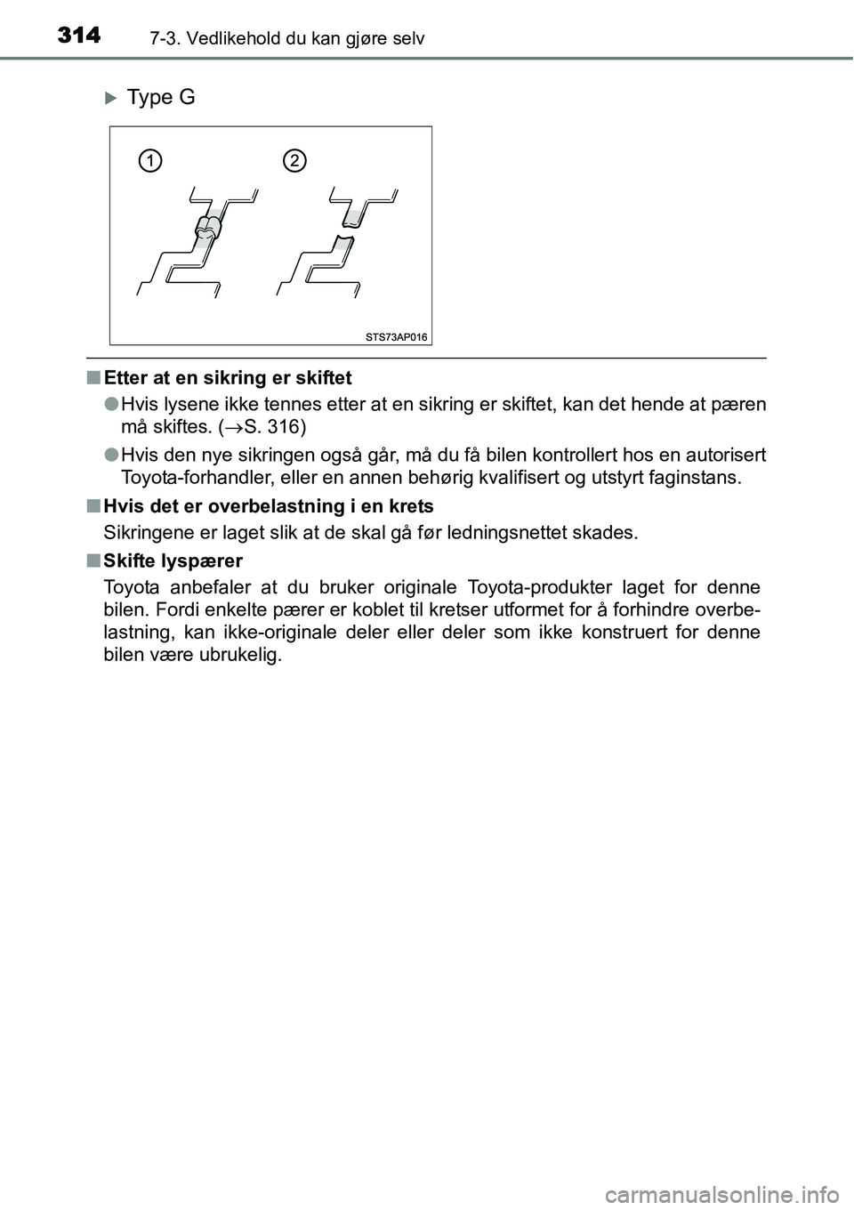 TOYOTA YARIS HYBRID 2014  Instruksjoner for bruk (in Norwegian) 3147-3. Vedlikehold du kan gjøre selv
■Etter at en sikring er skiftet
●Hvis lysene ikke tennes etter at en sikring er skiftet, kan det hende at pæren
må skiftes. (→S. 316)
●Hvis den nye sik