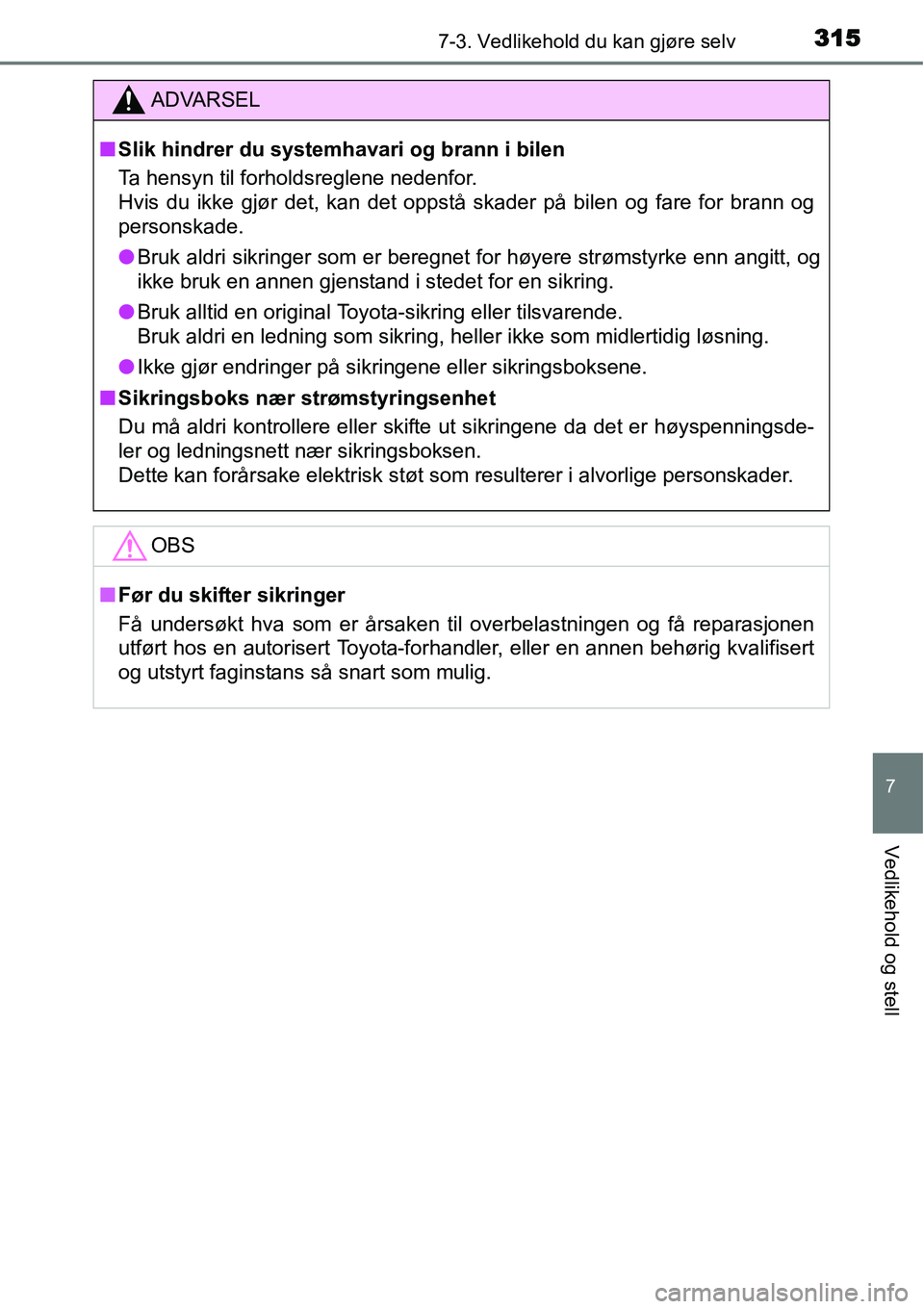TOYOTA YARIS HYBRID 2014  Instruksjoner for bruk (in Norwegian) 3157-3. Vedlikehold du kan gjøre selv
7
Vedlikehold og stell
ADVARSEL
■Slik hindrer du systemhavari og brann i bilen
Ta hensyn til forholdsreglene nedenfor.
Hvis du ikke gjør det, kan det oppstå 